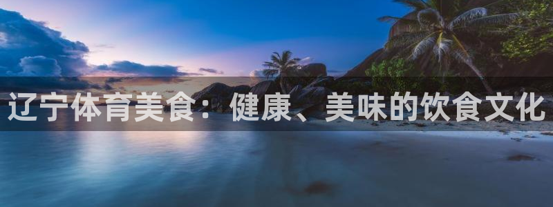 黑白体育在线直播免费下载：辽宁体育美食：健康、美味的饮食文化
