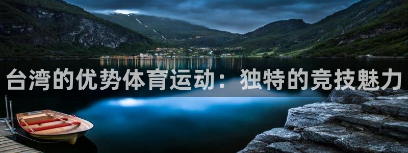 黑白体育劲球直播：台湾的优势体育运动：独特的竞技魅力